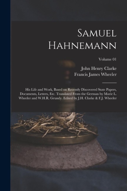 Samuel Hahnemann; his Life and Work, Based on Recently Discovered State Papers, Documents, Letters, etc. Translated From the German by Marie L. Wheele