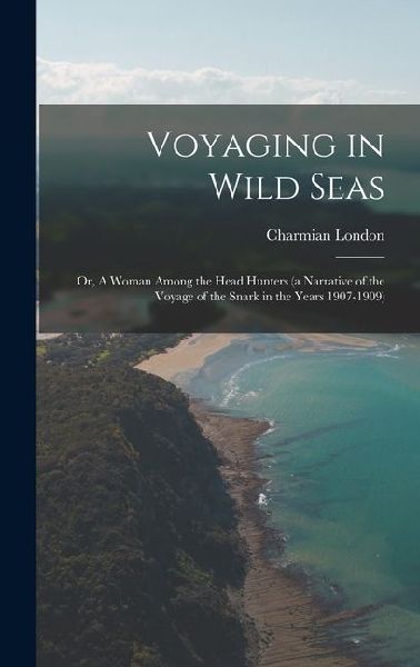 Voyaging in Wild Seas: Or, A Woman Among the Head Hunters (a Narrative of the Voyage of the Snark in the Years 1907-1909)