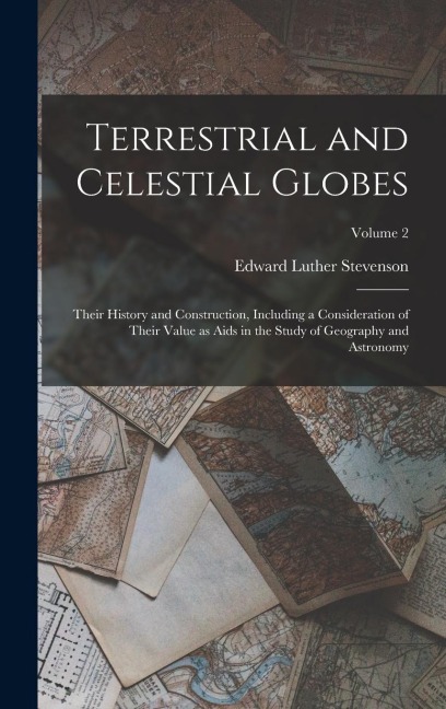 Terrestrial and Celestial Globes: Their History and Construction, Including a Consideration of Their Value as Aids in the Study of Geography and Astronomy; Volume 2