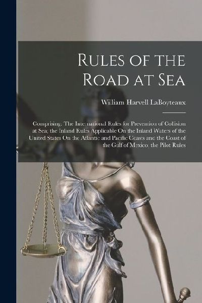 Rules of the Road at Sea: Comprising: The International Rules for Prevention of Collision at Sea; the Inland Rules Applicable On the Inland Wate