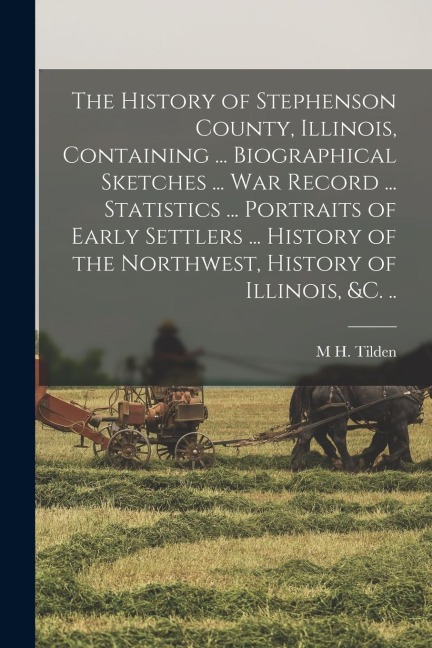 The History of Stephenson County, Illinois, Containing ... Biographical Sketches ... war Record ... Statistics ... Portraits of Early Settlers ... His