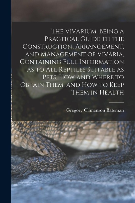 The Vivarium, Being a Practical Guide to the Construction, Arrangement, and Management of Vivaria, Containing Full Information as to all Reptiles Suit
