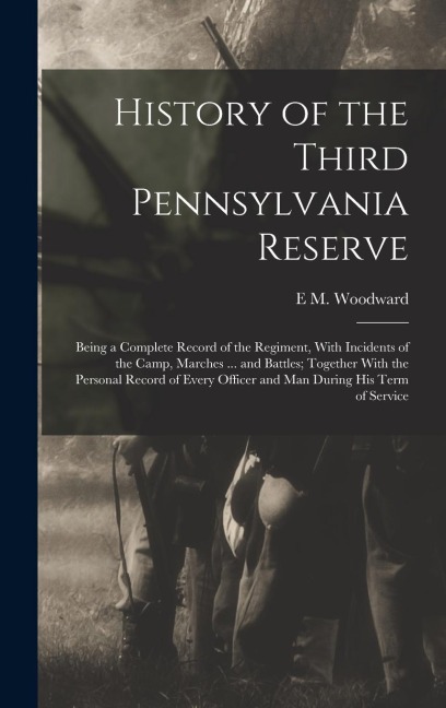 History of the Third Pennsylvania Reserve: Being a Complete Record of the Regiment, With Incidents of the Camp, Marches ... and Battles; Together With