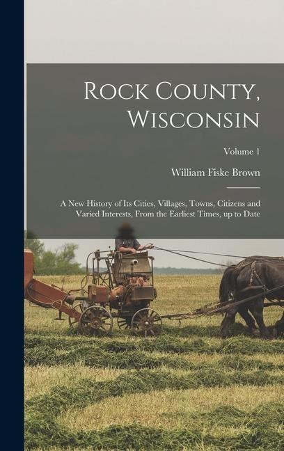 Rock County, Wisconsin; a new History of its Cities, Villages, Towns, Citizens and Varied Interests, From the Earliest Times, up to Date; Volume 1