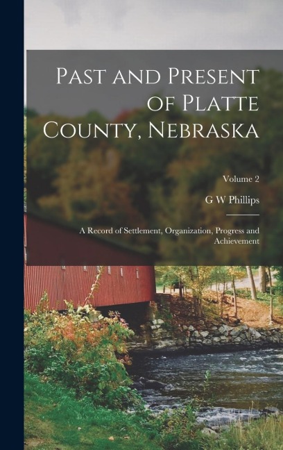 Past and Present of Platte County, Nebraska: A Record of Settlement, Organization, Progress and Achievement; Volume 2