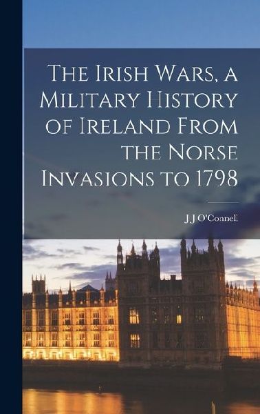 The Irish Wars, a Military History of Ireland From the Norse Invasions to 1798