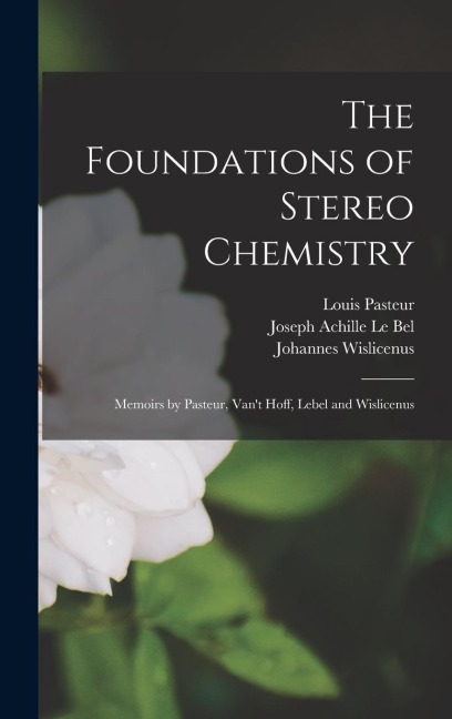 The Foundations of Stereo Chemistry; Memoirs by Pasteur, Vant Hoff, Lebel and Wislicenus