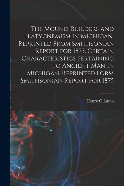 The Mound-builders and Platycnemism in Michigan. Reprinted From Smithsonian Report for 1873. Certain Characteristics Pertaining to Ancient man in Mich