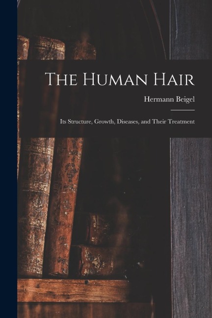 The Human Hair: Its Structure, Growth, Diseases, and Their Treatment