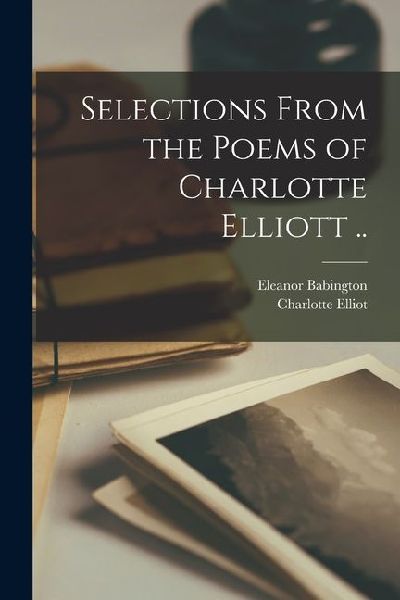 Selections From the Poems of Charlotte Elliott ..