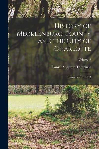 History of Mecklenburg County and the City of Charlotte: From 1740 to 1903; Volume 2