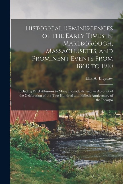 Historical Reminiscences of the Early Times in Marlborough, Massachusetts, and Prominent Events From 1860 to 1910: Including Brief Allusions to Many I