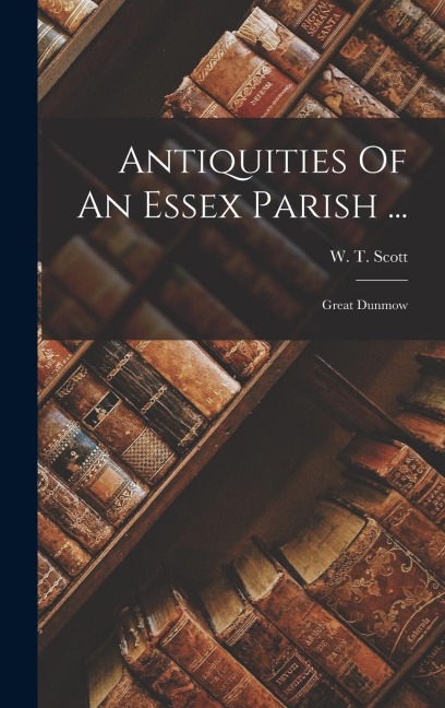 Antiquities Of An Essex Parish ...: Great Dunmow