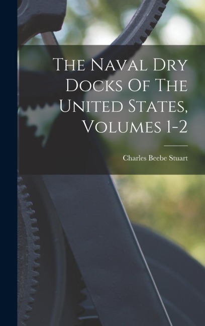 The Naval Dry Docks Of The United States, Volumes 1-2