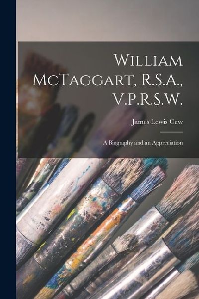 William McTaggart, R.S.A., V.P.R.S.W.; a Biography and an Appreciation