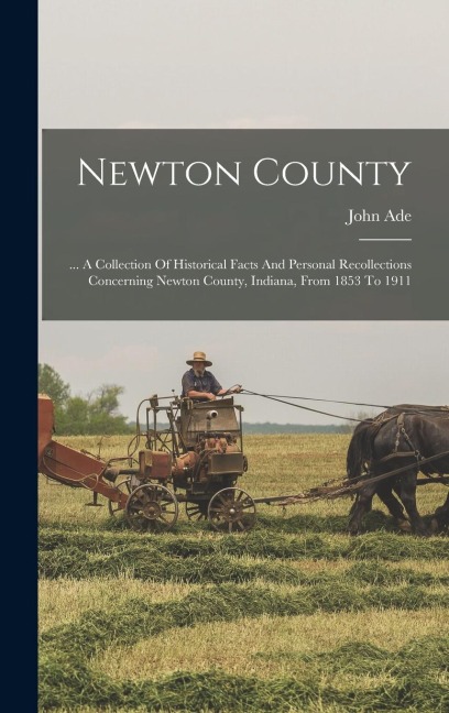 Newton County: ... A Collection Of Historical Facts And Personal Recollections Concerning Newton County, Indiana, From 1853 To 1911