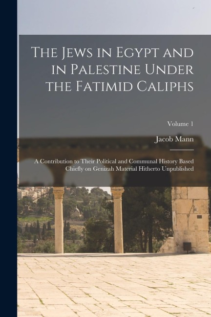 The Jews in Egypt and in Palestine Under the Fatimid Caliphs: A Contribution to Their Political and Communal History Based Chiefly on Genizah Material