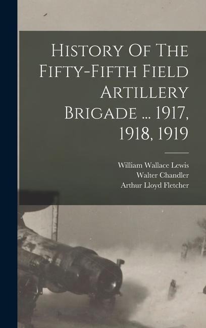 History Of The Fifty-fifth Field Artillery Brigade ... 1917, 1918, 1919