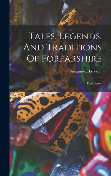 Tales, Legends, And Traditions Of Forfarshire: First Series