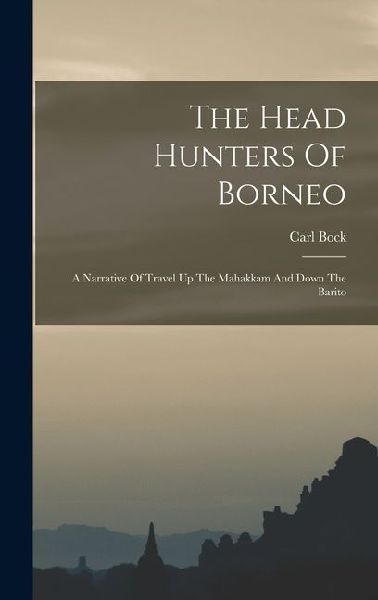 The Head Hunters Of Borneo: A Narrative Of Travel Up The Mahakkam And Down The Barito