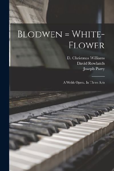 Blodwen = White-flower: A Welsh Opera, In Three Acts