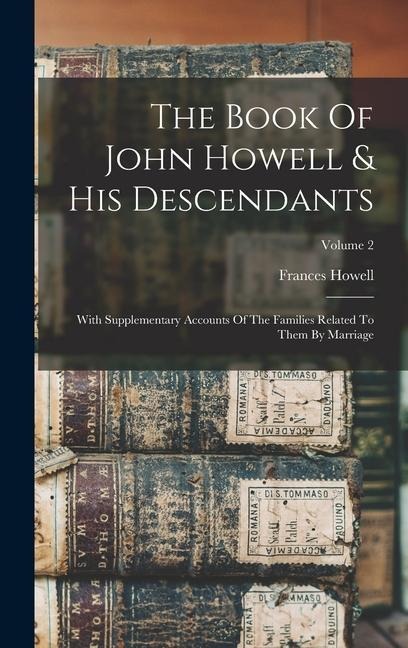 The Book Of John Howell & His Descendants: With Supplementary Accounts Of The Families Related To Them By Marriage; Volume 2