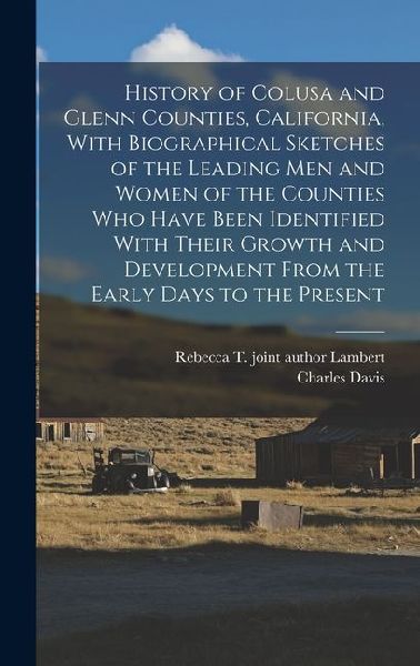 History of Colusa and Glenn Counties, California, With Biographical Sketches of the Leading Men and Women of the Counties Who Have Been Identified Wit