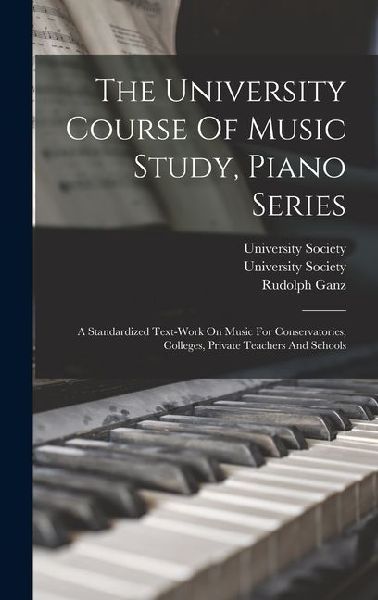 The University Course Of Music Study, Piano Series: A Standardized Text-work On Music For Conservatories, Colleges, Private Teachers And Schools