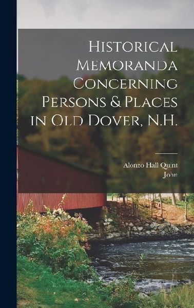 Historical Memoranda Concerning Persons & Places in Old Dover, N.H.