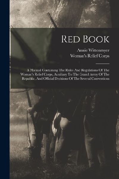 Red Book: A Manual Containing The Rules And Regulations Of The Woman's Relief Corps, Auxiliary To The Grand Army Of The Republic