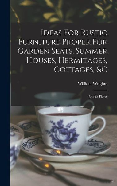 Ideas For Rustic Furniture Proper For Garden Seats, Summer Houses, Hermitages, Cottages, &c: On 25 Plates