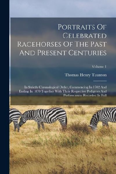 Portraits Of Celebrated Racehorses Of The Past And Present Centuries: In Strictly Chronological Order, Commencing In 1702 And Ending In 1870 Together