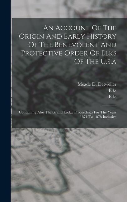 An Account Of The Origin And Early History Of The Benevolent And Protective Order Of Elks Of The U.s.a: Containing Also The Grand Lodge Proceedings Fo