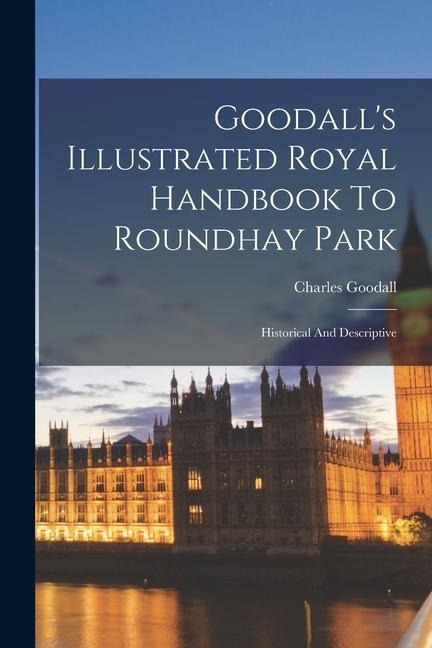 Goodalls Illustrated Royal Handbook To Roundhay Park: Historical And Descriptive