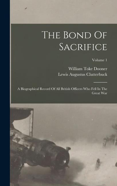 The Bond Of Sacrifice: A Biographical Record Of All British Officers Who Fell In The Great War; Volume 1