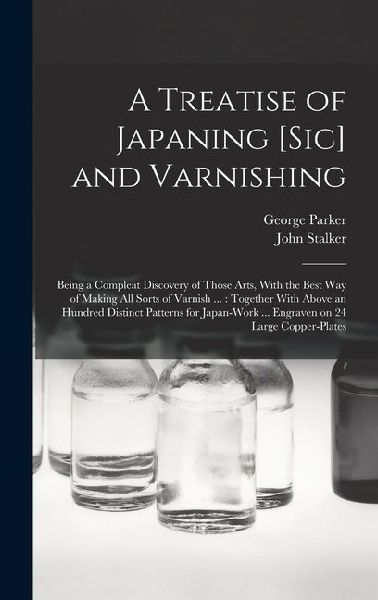 A Treatise of Japaning [sic] and Varnishing: Being a Compleat Discovery of Those Arts, With the Best Way of Making All Sorts of Varnish ...: Together With Above an Hundred Distinct Patterns for Japan-work ... Engraven on 24 Large Copper-plates