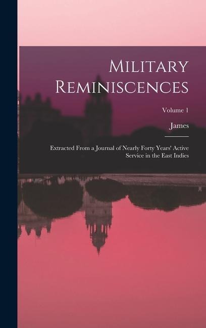 Military Reminiscences: Extracted From a Journal of Nearly Forty Years Active Service in the East Indies; Volume 1