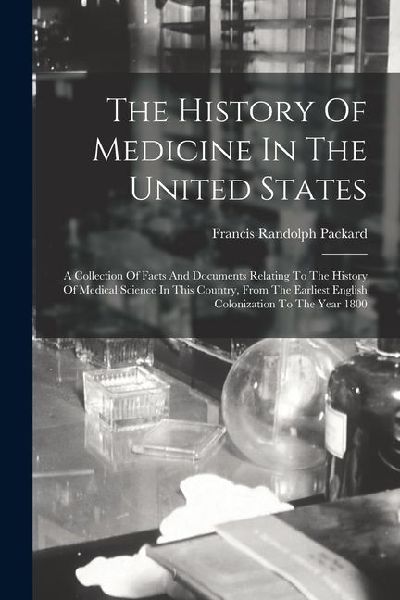 The History Of Medicine In The United States: A Collection Of Facts And Documents Relating To The History Of Medical Science In This Country, From The