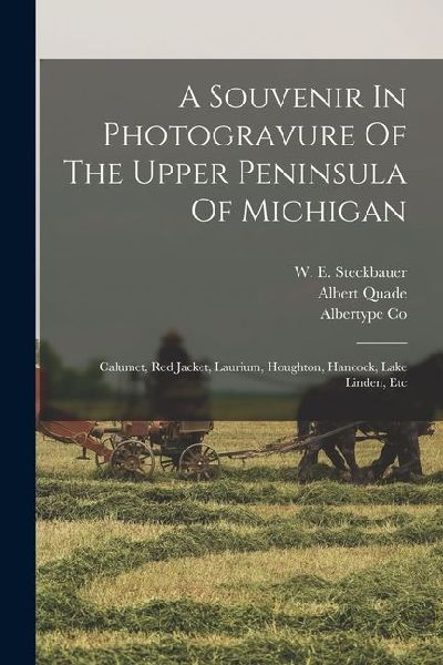 A Souvenir In Photogravure Of The Upper Peninsula Of Michigan: Calumet, Red Jacket, Laurium, Houghton, Hancock, Lake Linden, Etc