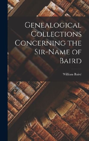 Genealogical Collections Concerning the Sir-Name of Baird
