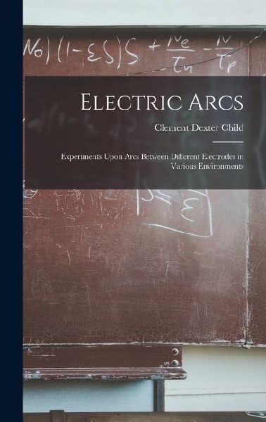 Electric Arcs: Experiments Upon Arcs Between Different Electrodes in Various Environments