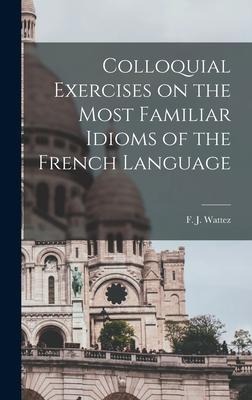 Colloquial Exercises on the Most Familiar Idioms of the French Language