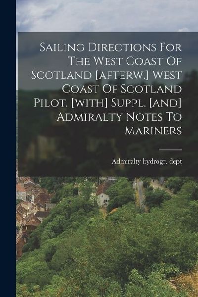 Sailing Directions For The West Coast Of Scotland [afterw.] West Coast Of Scotland Pilot. [with] Suppl. [and] Admiralty Notes To Mariners