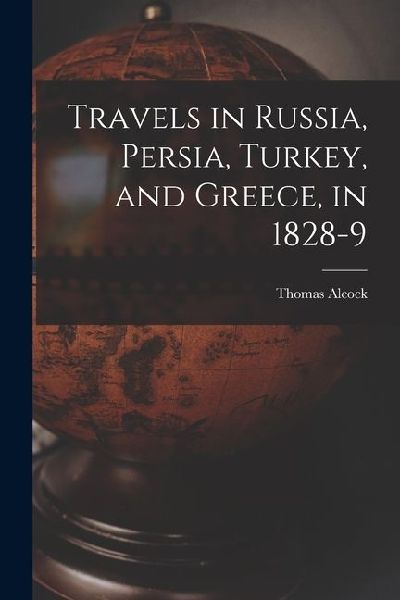 Travels in Russia, Persia, Turkey, and Greece, in 1828-9