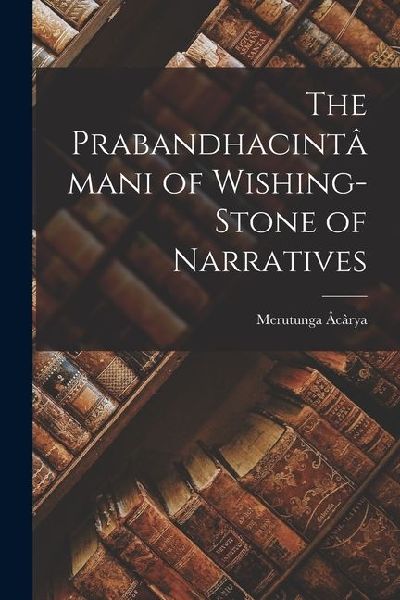 The Prabandhacintâmani of Wishing-Stone of Narratives