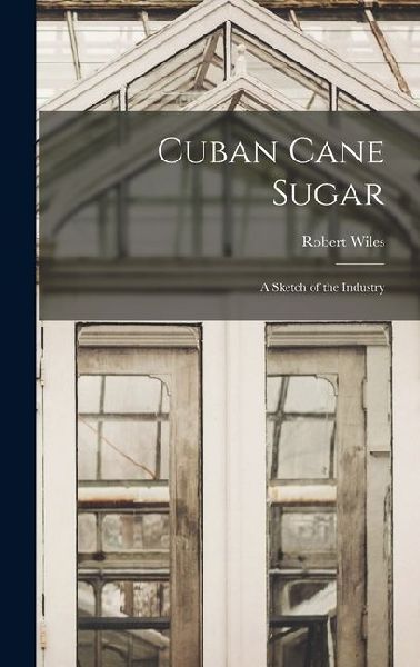 Cuban Cane Sugar: A Sketch of the Industry