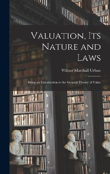 Valuation, Its Nature and Laws: Being an Introduction to the General Theory of Value