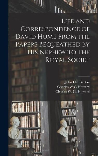 Life and Correspondence of David Hume From the Papers Bequeathed by his Nephew to the Royal Societ