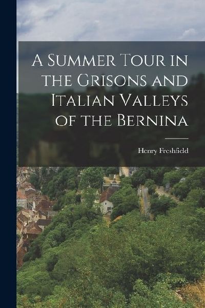 A Summer Tour in the Grisons and Italian Valleys of the Bernina