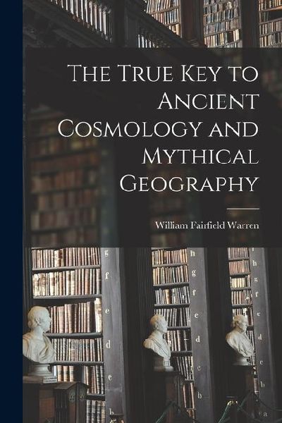 The True Key to Ancient Cosmology and Mythical Geography